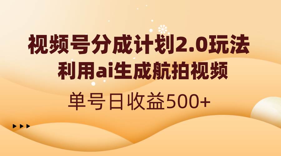 视频号分成计划2.0，利用ai生成航拍视频，单号日收益500-航海圈