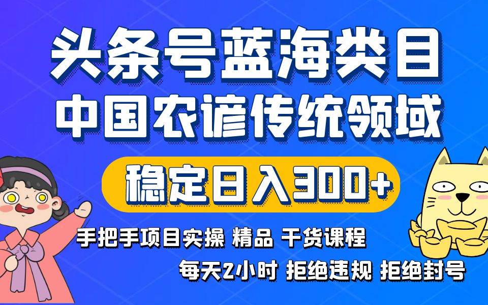 头条号蓝海类目传统和农谚领域实操精品课程拒绝违规封号稳定日入300-航海圈