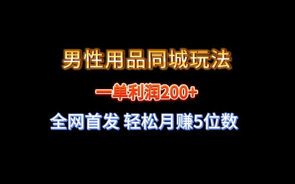 全网首发 一单利润200  男性用品同城玩法 轻松月赚5位数-航海圈