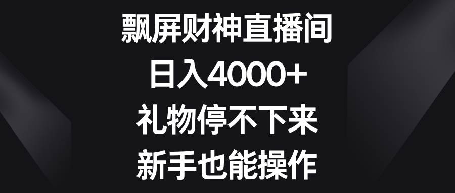 飘屏财神直播间，日入4000 ，礼物停不下来，新手也能操作-航海圈