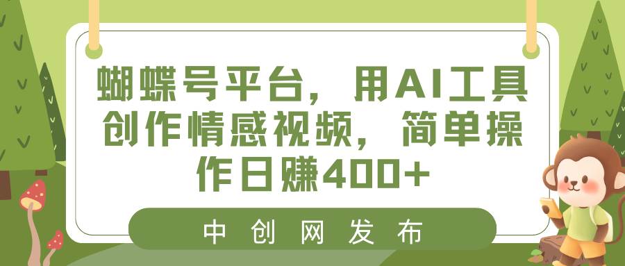 蝴蝶号平台，用AI工具创作情感视频，简单操作日赚400-航海圈