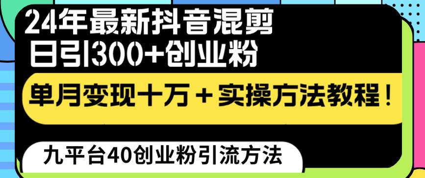 24年最新抖音混剪日引300 创业粉“割韭菜”单月变现十万 实操教程！-航海圈