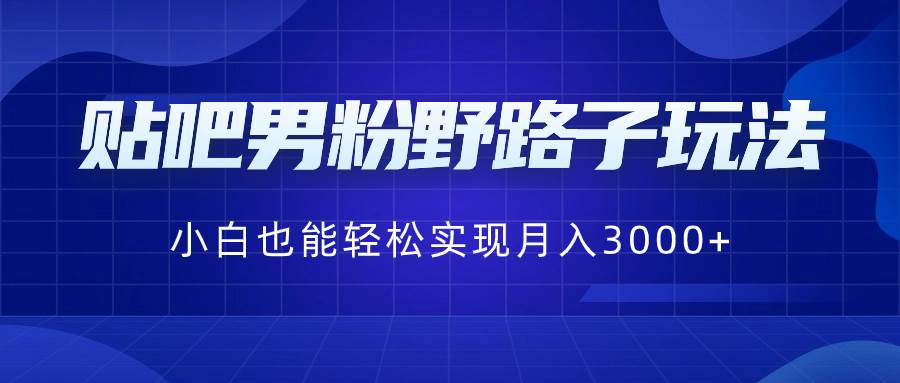 贴吧男粉野路子玩法，小白也能轻松实现月入3000-航海圈