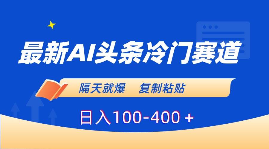 最新AI头条冷门赛道，隔天就爆，复制粘贴日入100-400＋-航海圈
