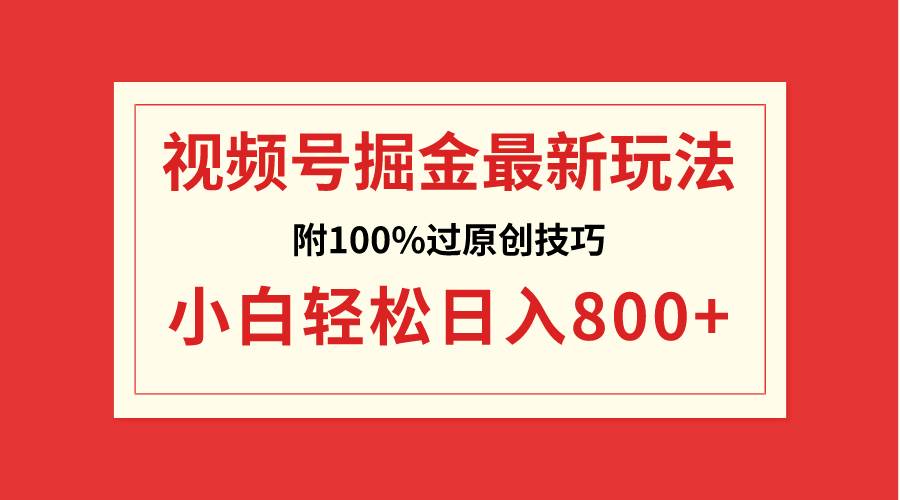 视频号掘金，小白轻松日入800 （附100%过原创技巧）-航海圈