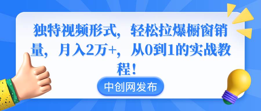 独特视频形式,轻松拉爆橱窗销量,月入2万 ,从0到1的实战教程!-航海圈