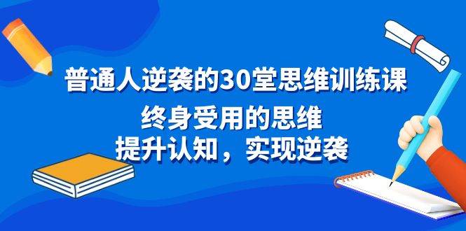 普通人逆袭的30堂思维训练课，终身受用的思维，提升认知，实现逆袭-航海圈