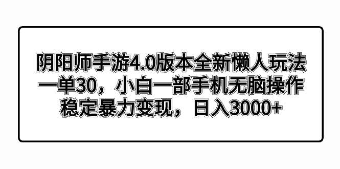 阴阳师手游4.0版本全新懒人玩法，一单30，小白一部手机无脑操作，稳定暴力变现-航海圈