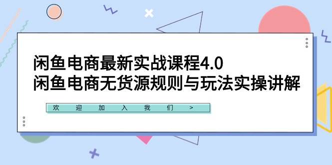 闲鱼电商最新实战课程4.0：闲鱼电商无货源规则与玩法实操讲解！-航海圈