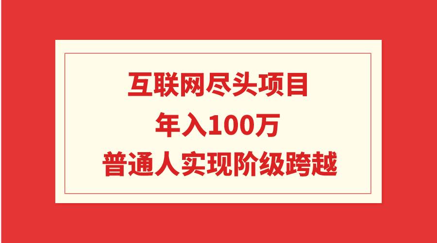 互联网尽头项目：年入100W，普通人实现阶级跨越-航海圈