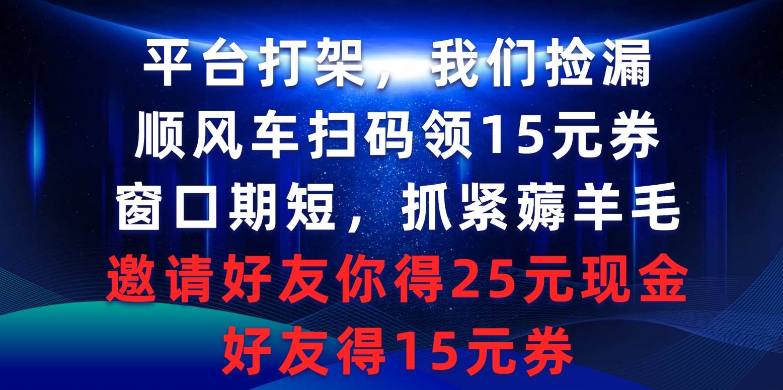 平台打架我们捡漏，顺风车扫码领15元券，窗口期短抓紧薅羊毛，邀请好友…-航海圈