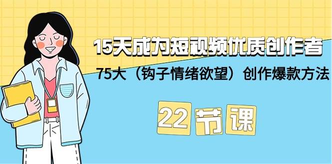 15天成为短视频-优质创作者+75大（钩子-情绪欲望）创作爆款方法-22节课-航海圈