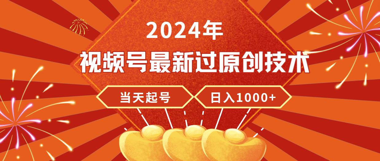 2024年视频号最新过原创技术，当天起号，收入稳定，日入1000+-航海圈
