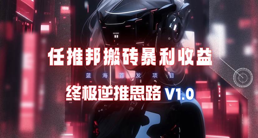 【限时蓝海】任推邦搬砖暴利吃收益_终极逆推思路V1.0-航海圈