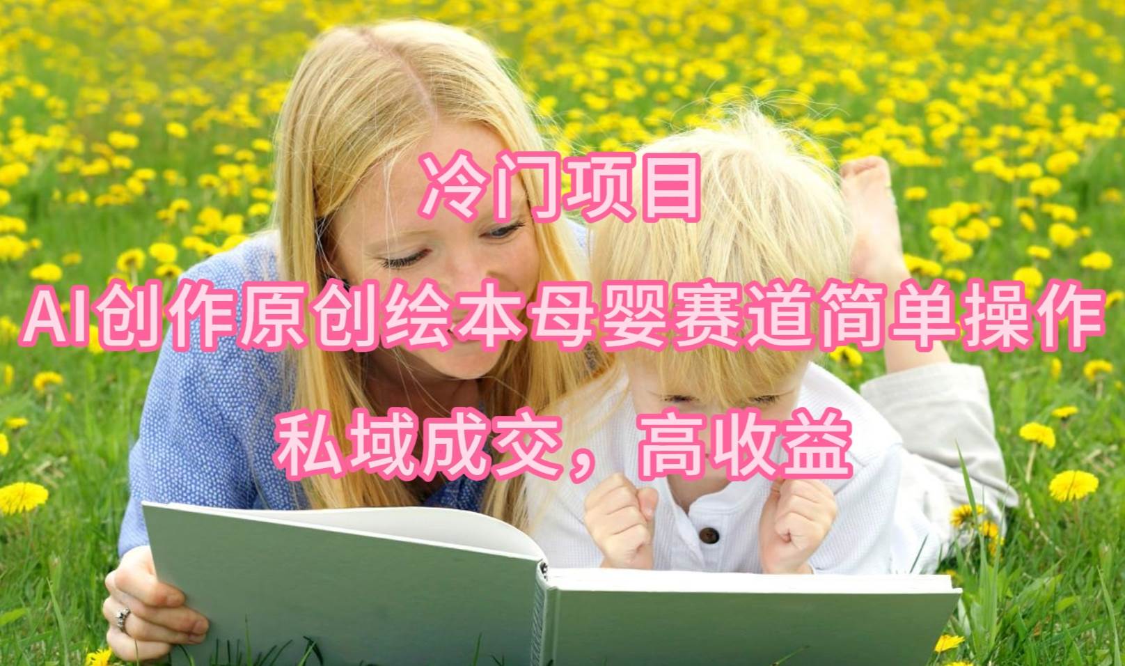 冷门项目，AI创作原创绘本母婴赛道简单操作，私域成交，高收益-航海圈