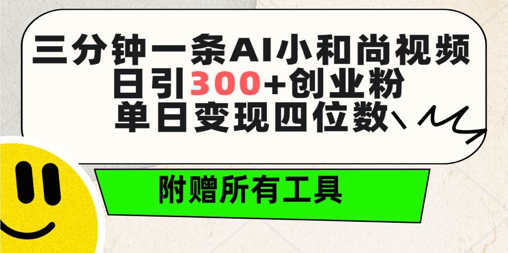 三分钟一条AI小和尚视频 ，日引300+创业粉。单日变现四位数 ，附赠全套工具-航海圈