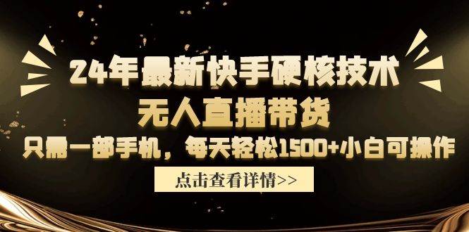 24年最新快手硬核技术无人直播带货，只需一部手机 每天轻松1500+小白可操作-航海圈