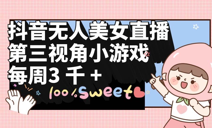 抖音无人美女直播，第三视角小游戏，每周收益3000+-航海圈