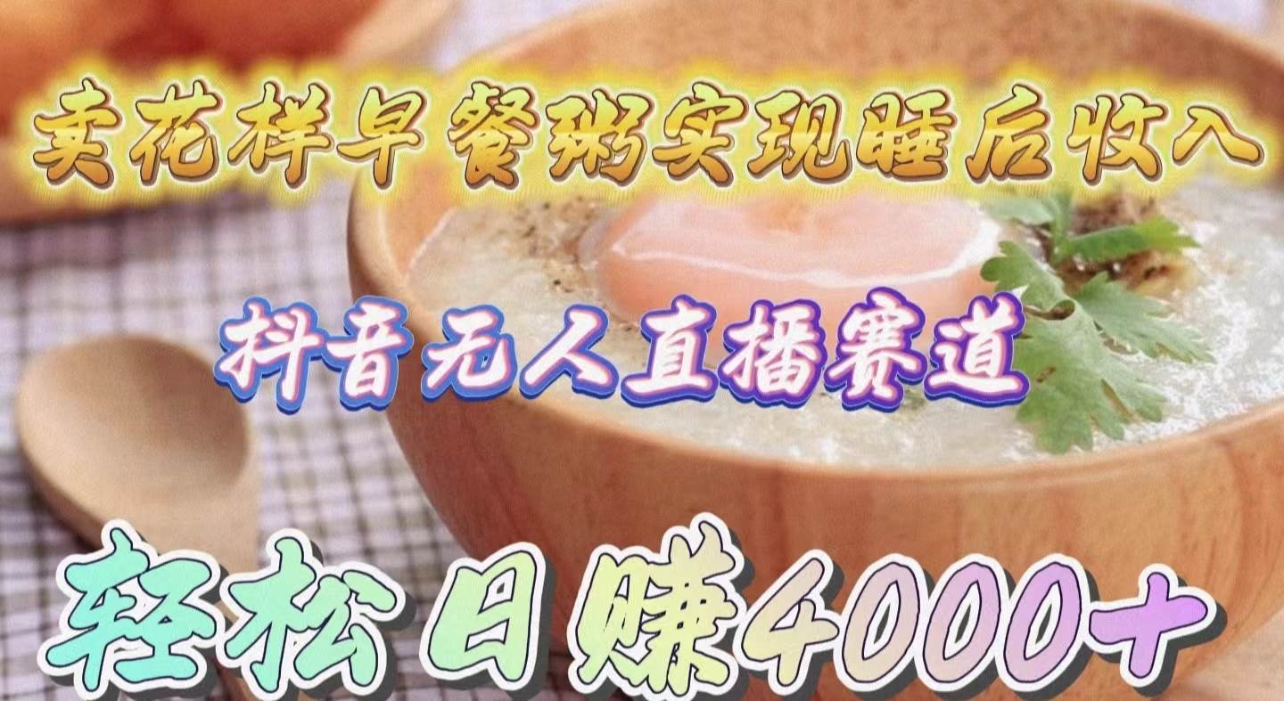 卖花样早餐粥实现睡后收入!抖音无人直播新赛道,轻松日赚4000+-航海圈