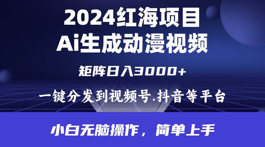 2024年红海项目.通过ai制作动漫视频.每天几分钟。日入3000+.小白无脑操…-航海圈