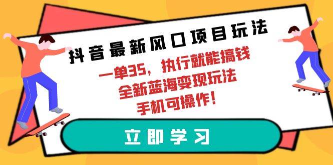 抖音最新风口项目玩法，一单35，执行就能搞钱 全新蓝海变现玩法 手机可操作-航海圈