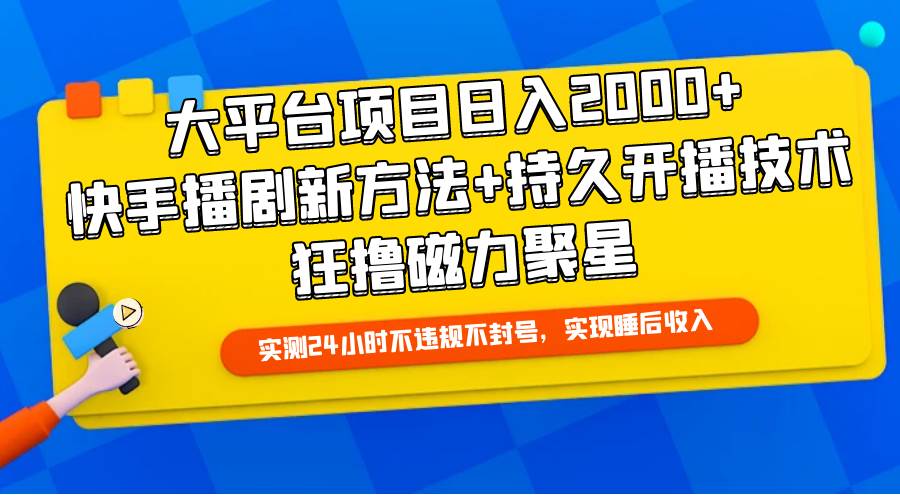 大平台项目日入2000+，快手播剧新方法+持久开播技术，狂撸磁力聚星-航海圈