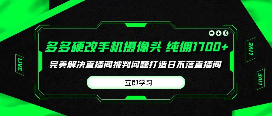多多硬改手机摄像头,单场带货纯佣1700+完美解决直播间被判问题,打造日…-航海圈