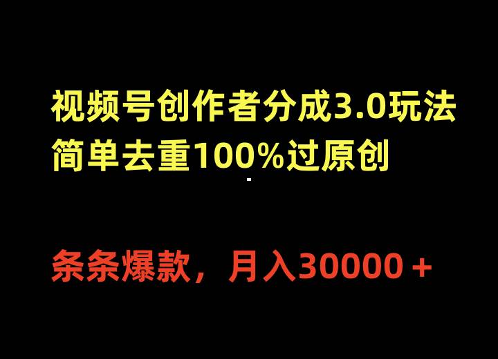 视频号创作者分成3.0玩法，简单去重100%过原创，条条爆款，月入30000＋-航海圈
