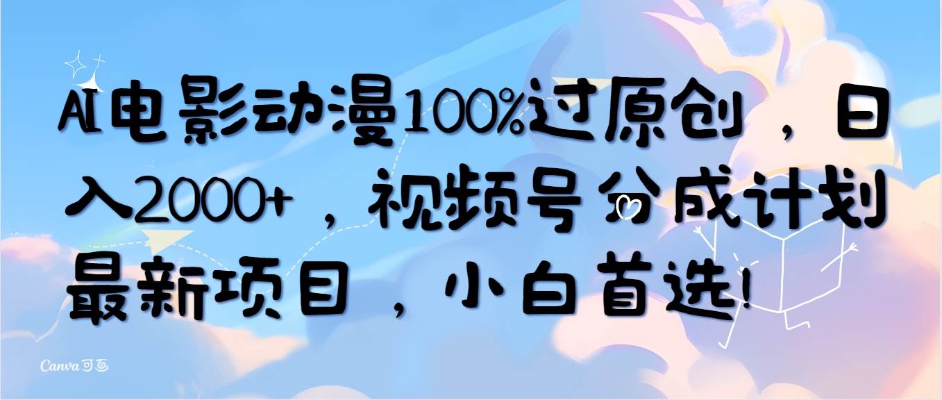 AI电影动漫100%过原创，日入2000+，视频号分成计划最新项目，小白首选！-航海圈