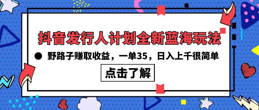抖音发行人计划全新蓝海玩法，野路子赚取收益，一单35，日入上千很简单!-航海圈