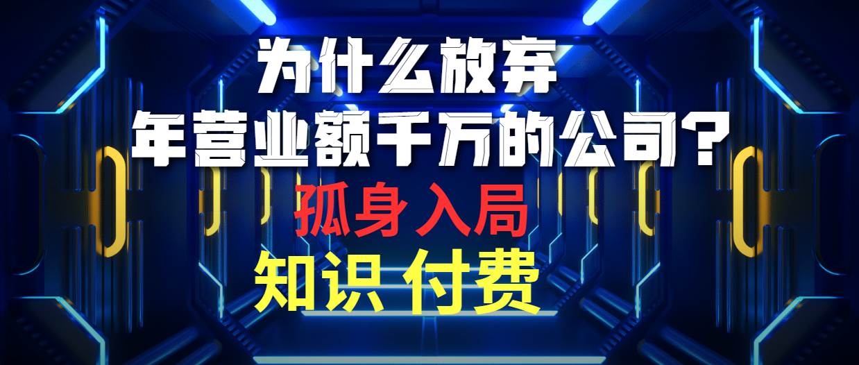 为什么放弃年营业额千万的公司 孤身入局知识付费赛道-航海圈