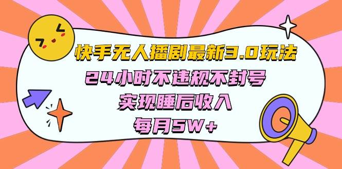 快手 最新无人播剧3.0玩法，24小时不违规不封号，实现睡后收入，每…-航海圈
