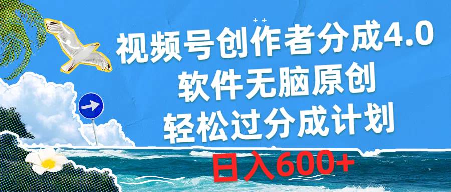 视频号创作者分成4.0，软件无脑原创，轻松过分成计划，日入600+-航海圈