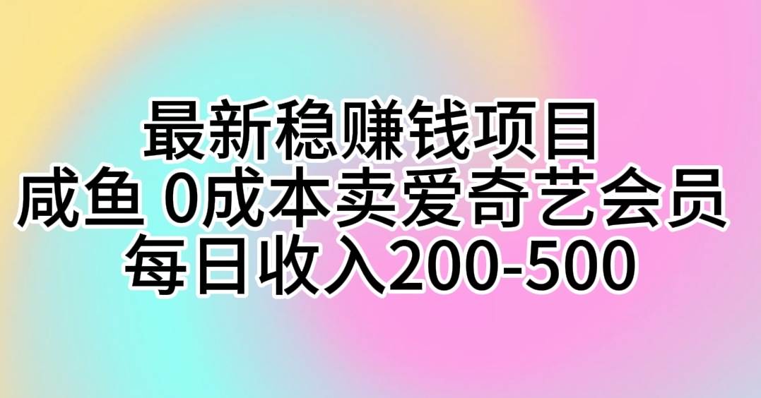 最新稳赚钱项目 咸鱼 0成本卖爱奇艺会员 每日收入200-500-航海圈