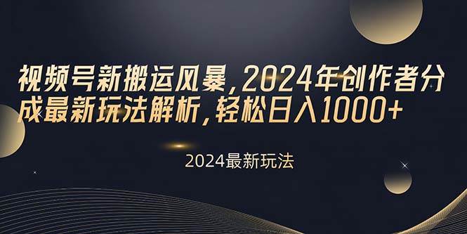 视频号新搬运风暴,2024年创作者分成最新玩法解析,轻松日入1000+-航海圈