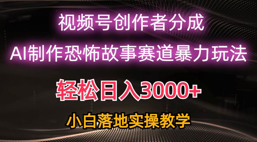 日入3000+，视频号AI恐怖故事赛道暴力玩法，轻松过原创，小白也能轻松上手-航海圈