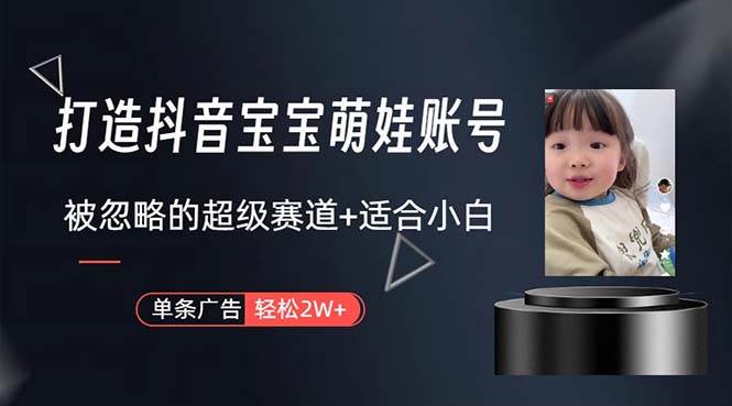 打造抖音宝宝账号，一条广告2W，大部分人忽略的超级赛道，小白简单入手-航海圈