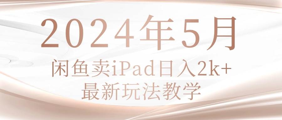 2024年5月闲鱼卖ipad日入2k，最新玩法教学-航海圈
