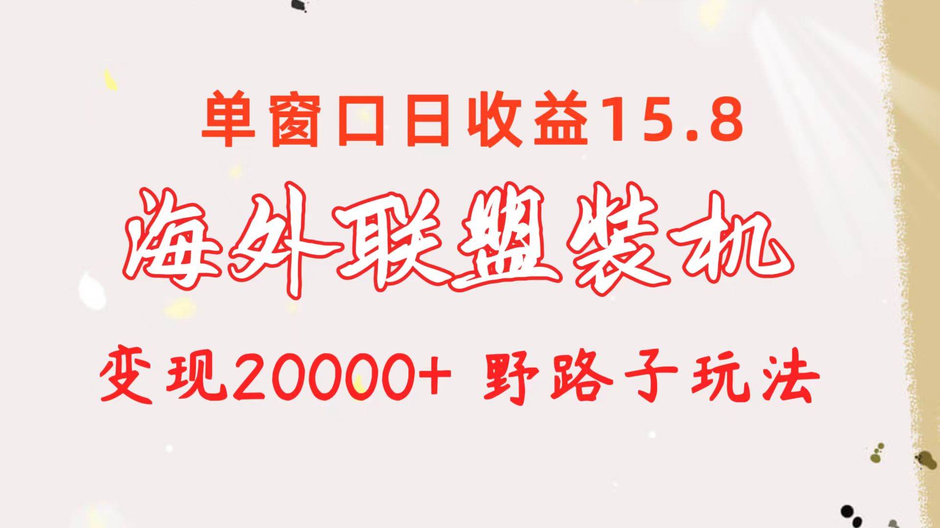 海外联盟装机 单窗口日收益15.8 变现20000+ 野路子玩法-航海圈