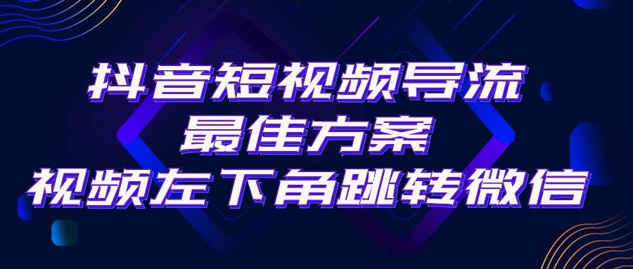 抖音短视频引流导流最佳方案，视频左下角跳转微信，外面500一单，利润200+-航海圈