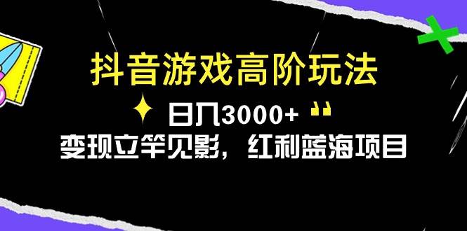 抖音游戏高阶玩法，日入3000+，变现立竿见影，红利蓝海项目-航海圈