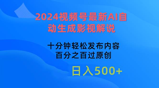 2024视频号最新AI自动生成影视解说，十分钟轻松发布内容，百分之百过原…-航海圈