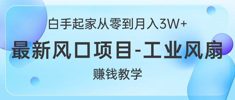 白手起家从零到月入3W+，最新风口项目-工业风扇赚钱教学-航海圈