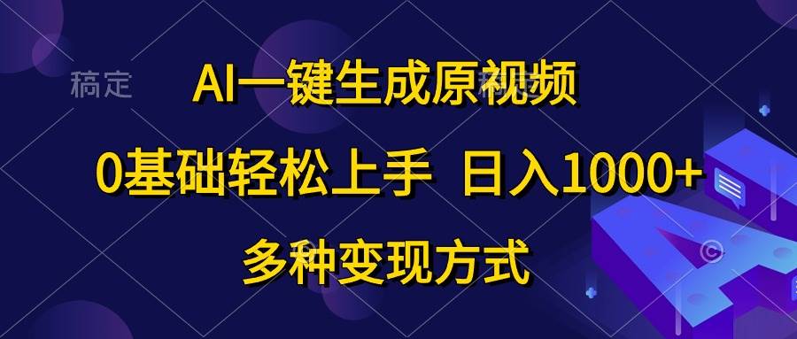 AI一键生成原视频，0基础轻松上手，日入1000+，多种变现方式-航海圈
