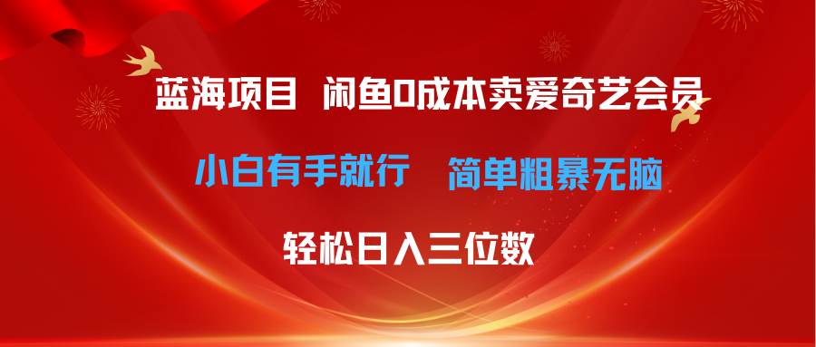 最新蓝海项目咸鱼零成本卖爱奇艺会员小白有手就行 无脑操作轻松日入三位数-航海圈