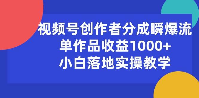视频号创作者分成瞬爆流，单作品收益1000+，小白落地实操教学-航海圈