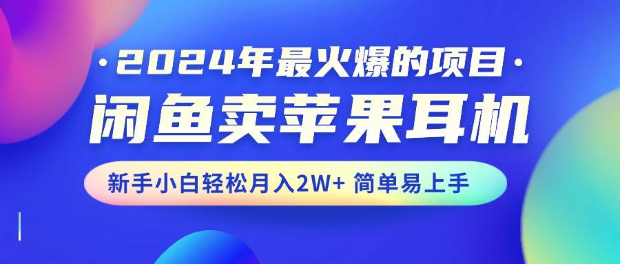 2024年最火爆的项目，闲鱼卖苹果耳机，新手小白轻松月入2W+简单易上手-航海圈