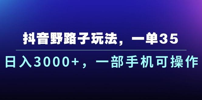 抖音野路子玩法，一单35.日入3000+，一部手机可操作-航海圈
