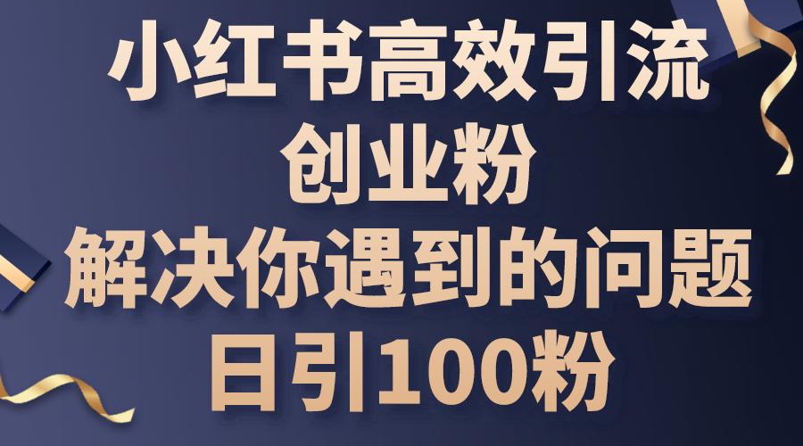 小红书高效引流创业粉，解决你遇到的问题，日引100粉-航海圈