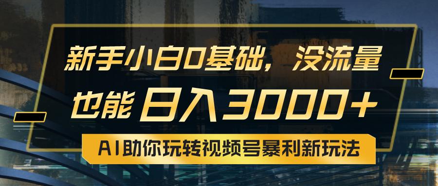小白0基础，没流量也能日入3000+：AI助你玩转视频号暴利新玩法-航海圈